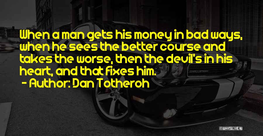 Dan Totheroh Quotes: When A Man Gets His Money In Bad Ways, When He Sees The Better Course And Takes The Worse, Then