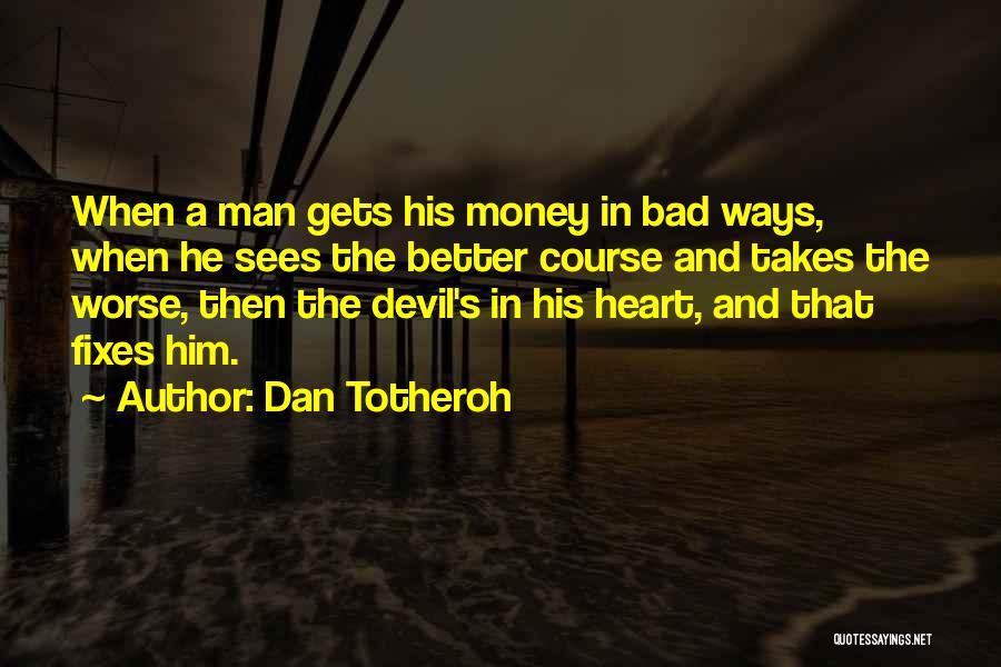 Dan Totheroh Quotes: When A Man Gets His Money In Bad Ways, When He Sees The Better Course And Takes The Worse, Then