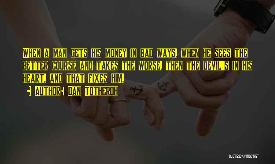 Dan Totheroh Quotes: When A Man Gets His Money In Bad Ways, When He Sees The Better Course And Takes The Worse, Then