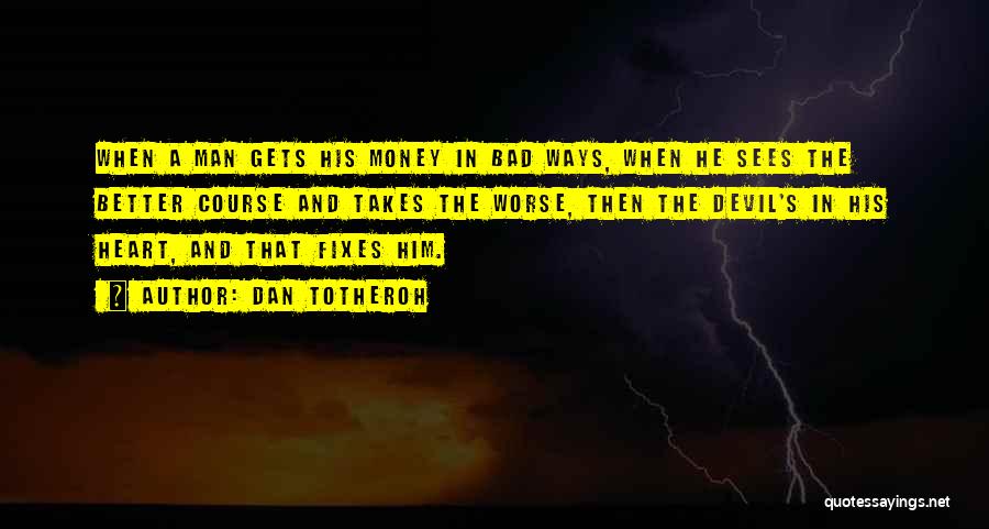 Dan Totheroh Quotes: When A Man Gets His Money In Bad Ways, When He Sees The Better Course And Takes The Worse, Then
