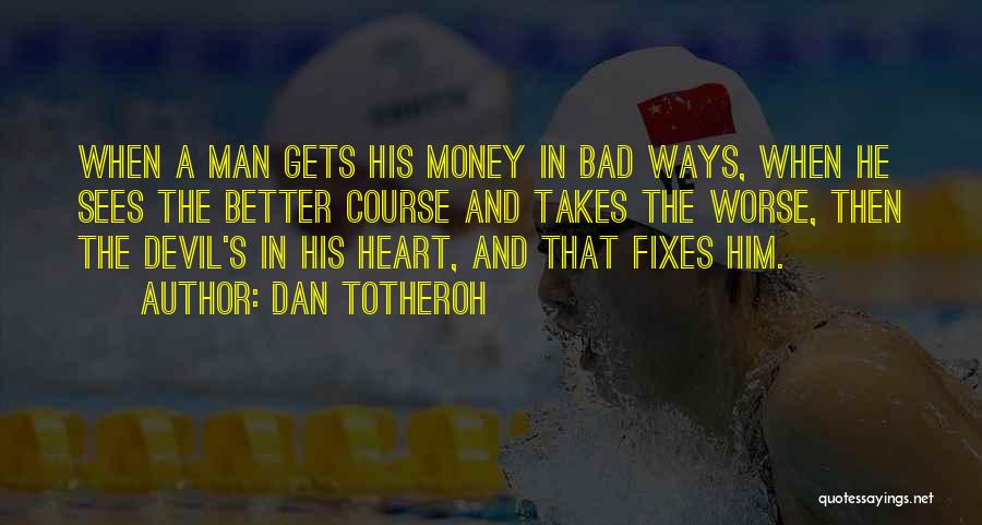 Dan Totheroh Quotes: When A Man Gets His Money In Bad Ways, When He Sees The Better Course And Takes The Worse, Then