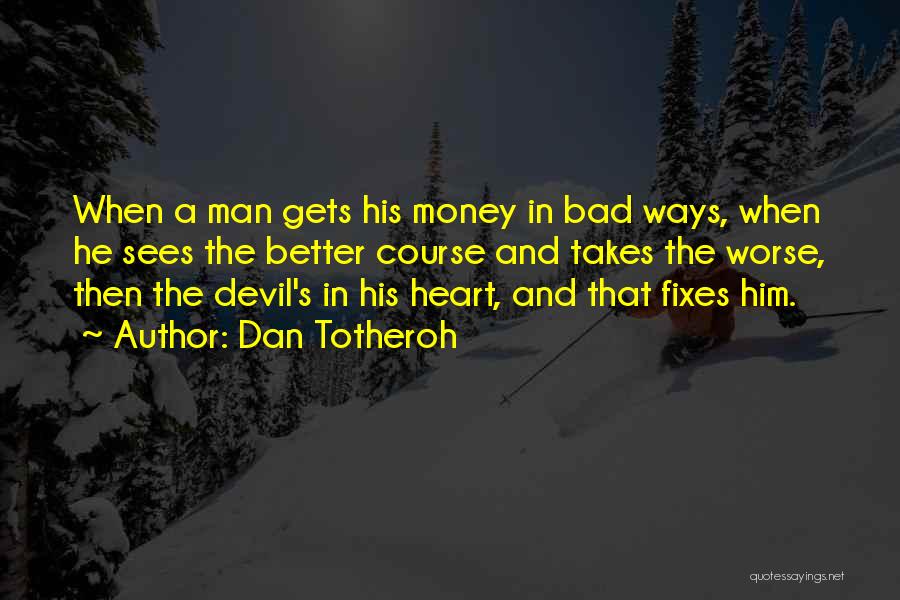 Dan Totheroh Quotes: When A Man Gets His Money In Bad Ways, When He Sees The Better Course And Takes The Worse, Then