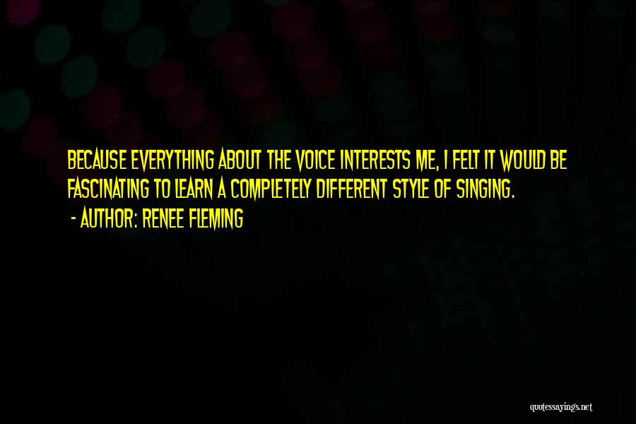 Renee Fleming Quotes: Because Everything About The Voice Interests Me, I Felt It Would Be Fascinating To Learn A Completely Different Style Of