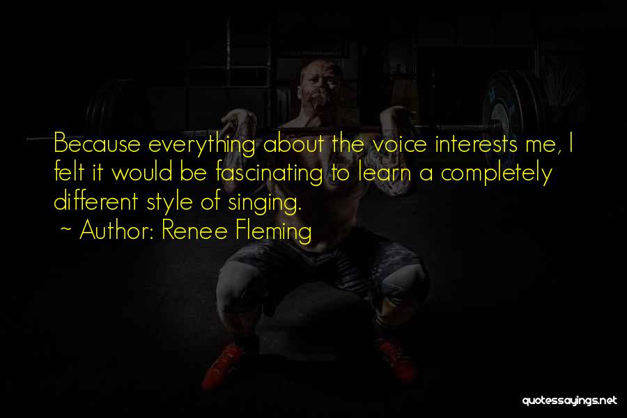 Renee Fleming Quotes: Because Everything About The Voice Interests Me, I Felt It Would Be Fascinating To Learn A Completely Different Style Of