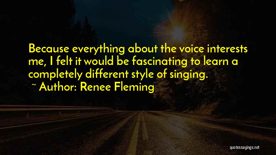 Renee Fleming Quotes: Because Everything About The Voice Interests Me, I Felt It Would Be Fascinating To Learn A Completely Different Style Of