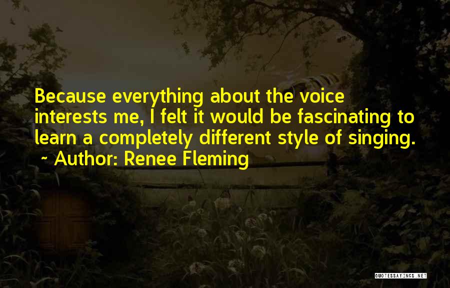 Renee Fleming Quotes: Because Everything About The Voice Interests Me, I Felt It Would Be Fascinating To Learn A Completely Different Style Of