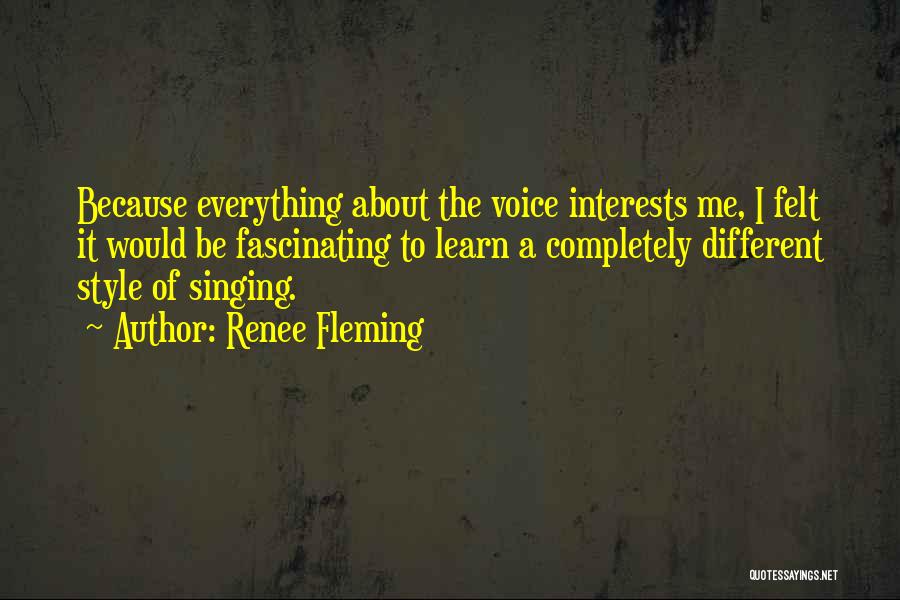 Renee Fleming Quotes: Because Everything About The Voice Interests Me, I Felt It Would Be Fascinating To Learn A Completely Different Style Of