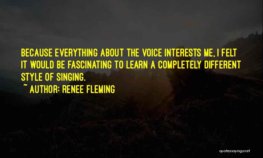 Renee Fleming Quotes: Because Everything About The Voice Interests Me, I Felt It Would Be Fascinating To Learn A Completely Different Style Of