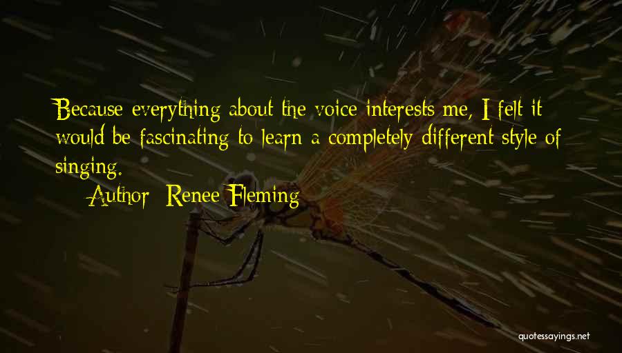 Renee Fleming Quotes: Because Everything About The Voice Interests Me, I Felt It Would Be Fascinating To Learn A Completely Different Style Of