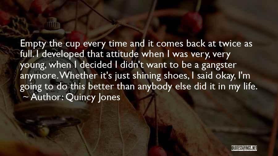 Quincy Jones Quotes: Empty The Cup Every Time And It Comes Back At Twice As Full. I Developed That Attitude When I Was