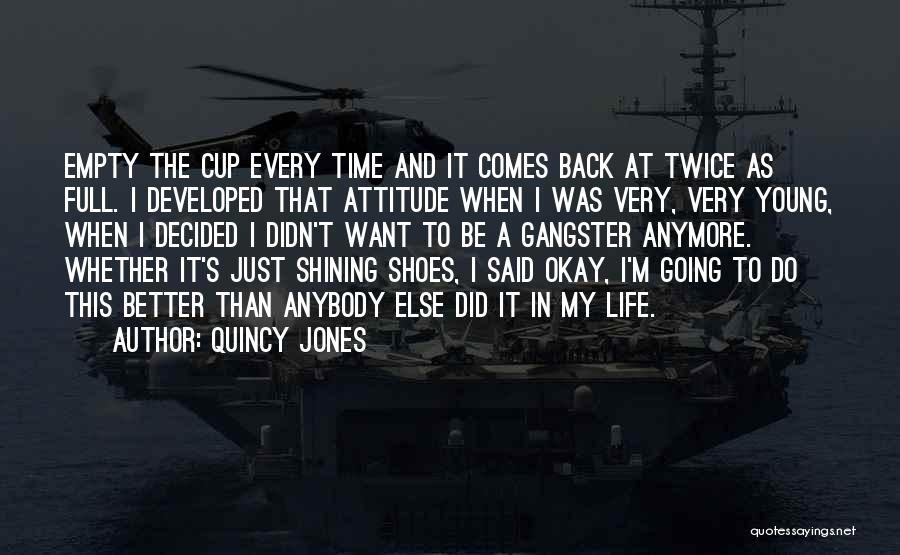 Quincy Jones Quotes: Empty The Cup Every Time And It Comes Back At Twice As Full. I Developed That Attitude When I Was