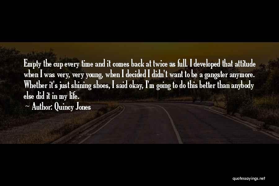 Quincy Jones Quotes: Empty The Cup Every Time And It Comes Back At Twice As Full. I Developed That Attitude When I Was