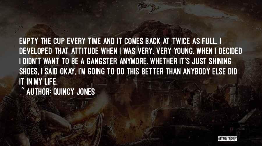 Quincy Jones Quotes: Empty The Cup Every Time And It Comes Back At Twice As Full. I Developed That Attitude When I Was