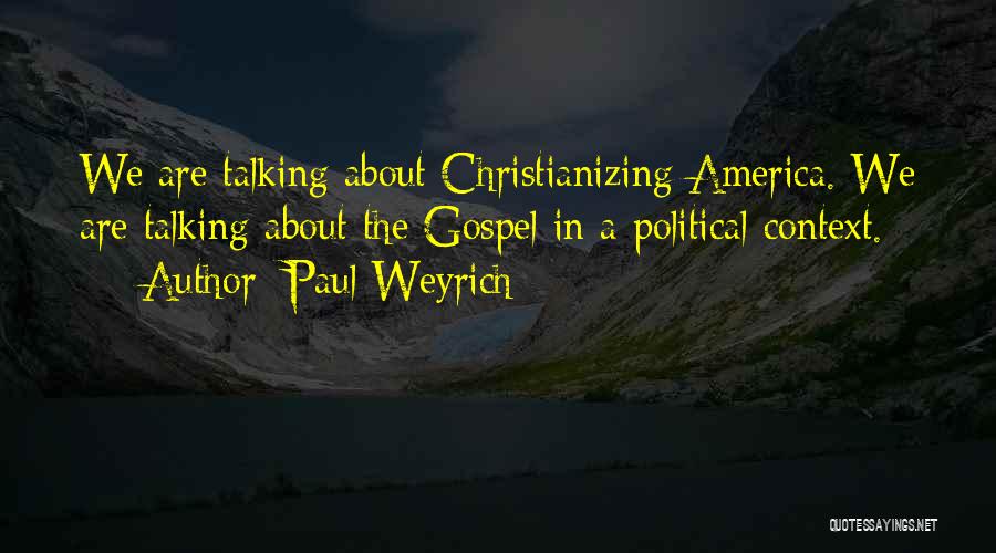 Paul Weyrich Quotes: We Are Talking About Christianizing America. We Are Talking About The Gospel In A Political Context.