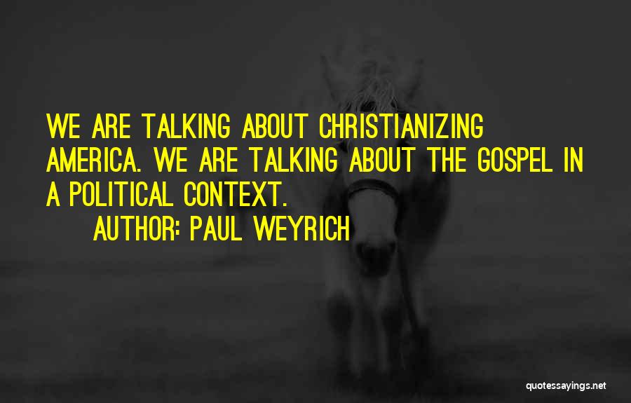 Paul Weyrich Quotes: We Are Talking About Christianizing America. We Are Talking About The Gospel In A Political Context.
