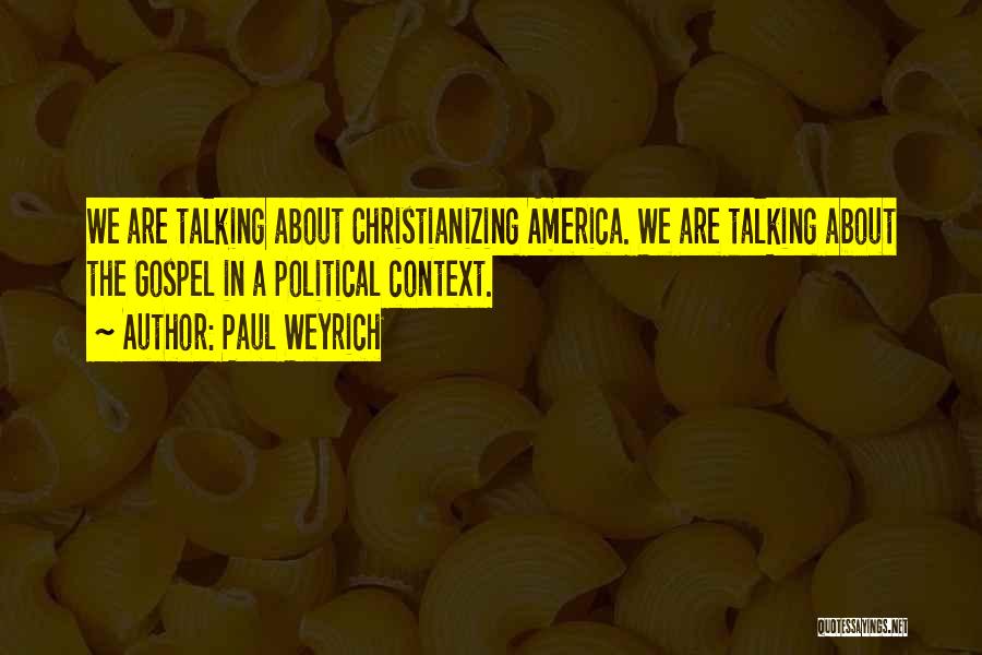 Paul Weyrich Quotes: We Are Talking About Christianizing America. We Are Talking About The Gospel In A Political Context.