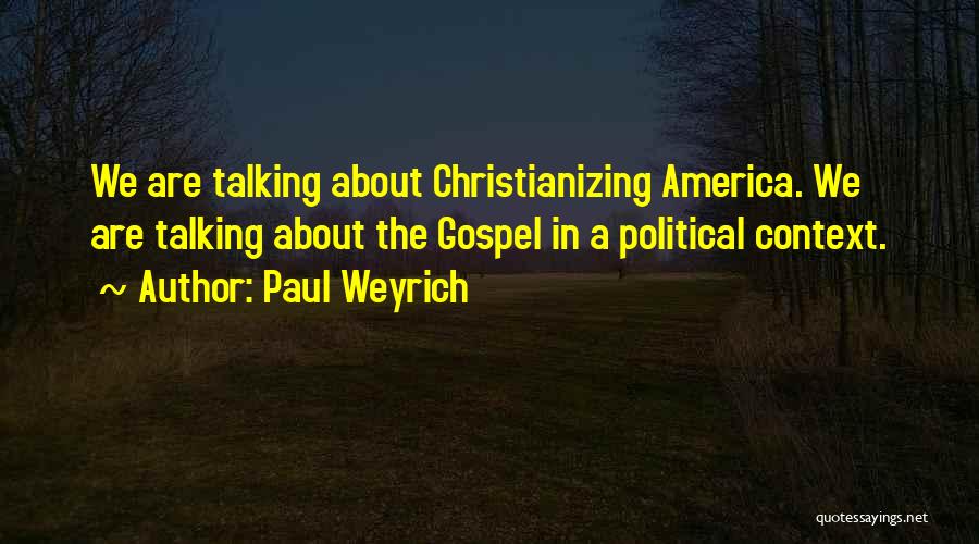 Paul Weyrich Quotes: We Are Talking About Christianizing America. We Are Talking About The Gospel In A Political Context.