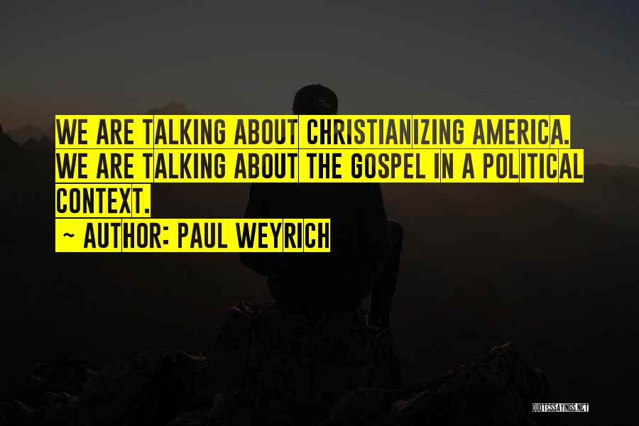 Paul Weyrich Quotes: We Are Talking About Christianizing America. We Are Talking About The Gospel In A Political Context.
