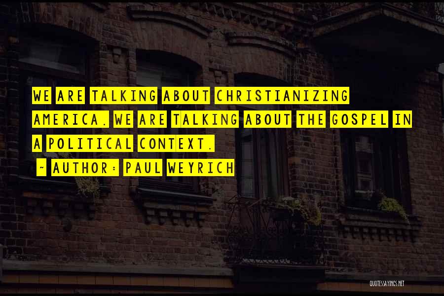 Paul Weyrich Quotes: We Are Talking About Christianizing America. We Are Talking About The Gospel In A Political Context.