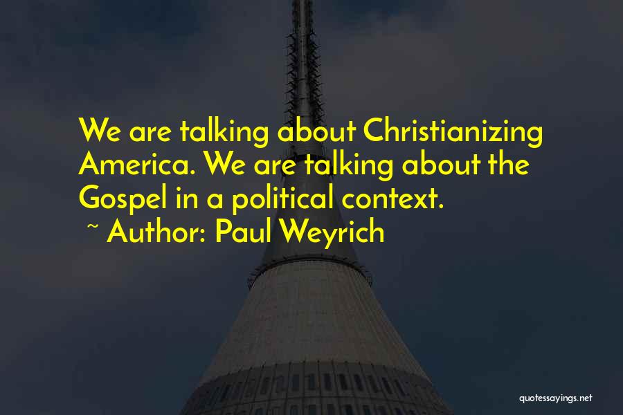 Paul Weyrich Quotes: We Are Talking About Christianizing America. We Are Talking About The Gospel In A Political Context.