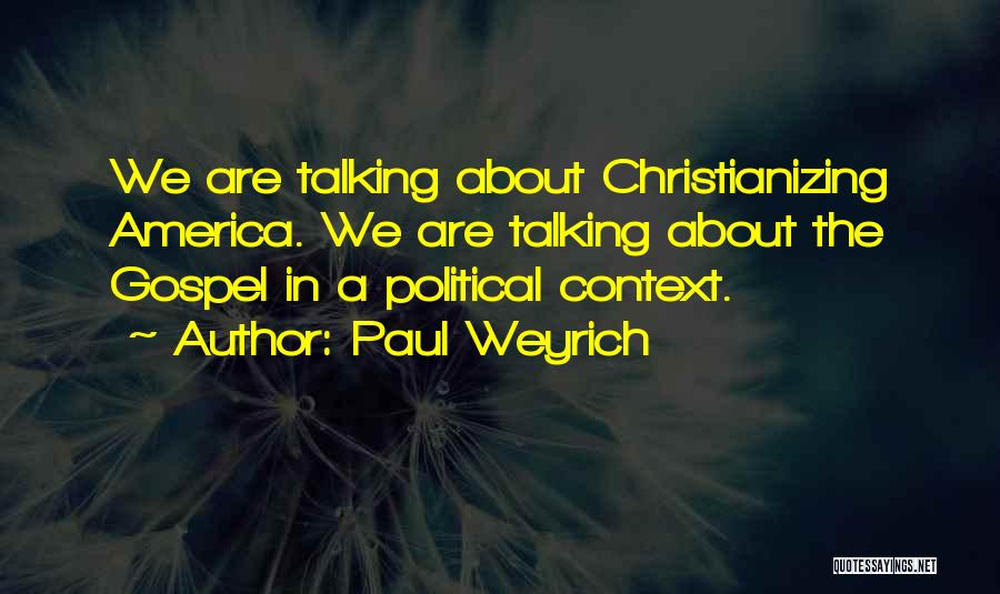 Paul Weyrich Quotes: We Are Talking About Christianizing America. We Are Talking About The Gospel In A Political Context.