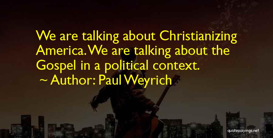 Paul Weyrich Quotes: We Are Talking About Christianizing America. We Are Talking About The Gospel In A Political Context.