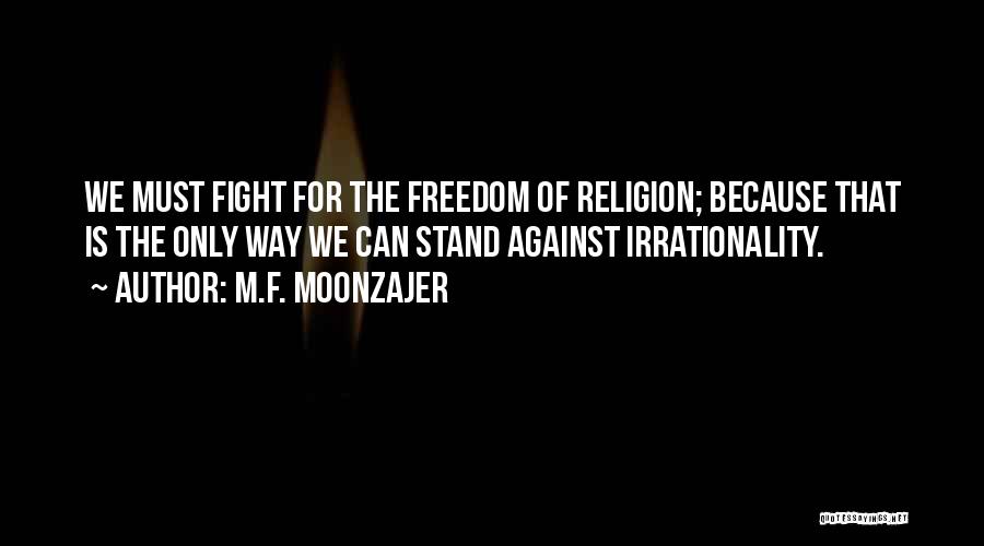 M.F. Moonzajer Quotes: We Must Fight For The Freedom Of Religion; Because That Is The Only Way We Can Stand Against Irrationality.