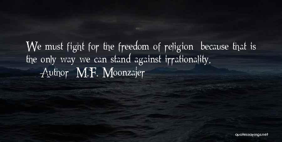 M.F. Moonzajer Quotes: We Must Fight For The Freedom Of Religion; Because That Is The Only Way We Can Stand Against Irrationality.