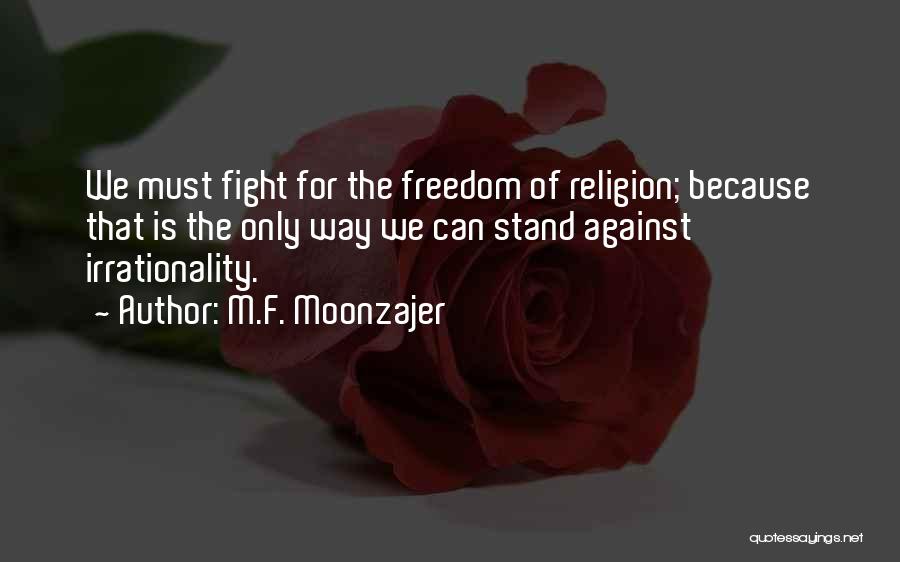 M.F. Moonzajer Quotes: We Must Fight For The Freedom Of Religion; Because That Is The Only Way We Can Stand Against Irrationality.