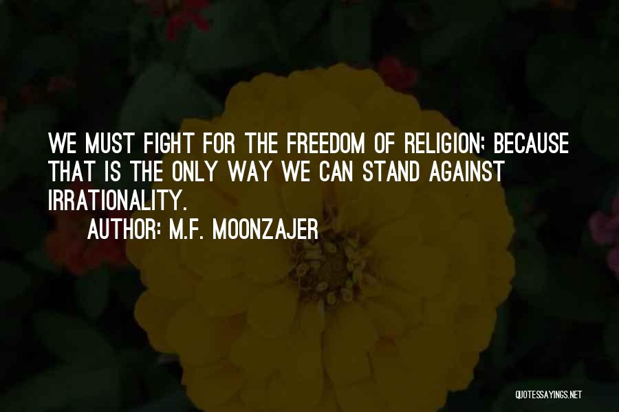 M.F. Moonzajer Quotes: We Must Fight For The Freedom Of Religion; Because That Is The Only Way We Can Stand Against Irrationality.