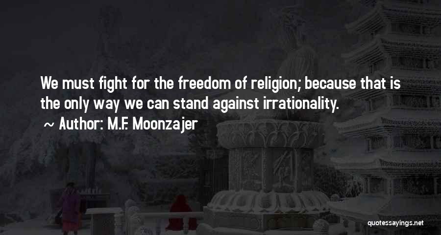 M.F. Moonzajer Quotes: We Must Fight For The Freedom Of Religion; Because That Is The Only Way We Can Stand Against Irrationality.