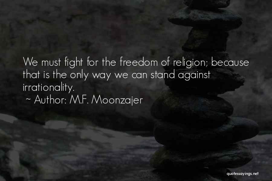 M.F. Moonzajer Quotes: We Must Fight For The Freedom Of Religion; Because That Is The Only Way We Can Stand Against Irrationality.