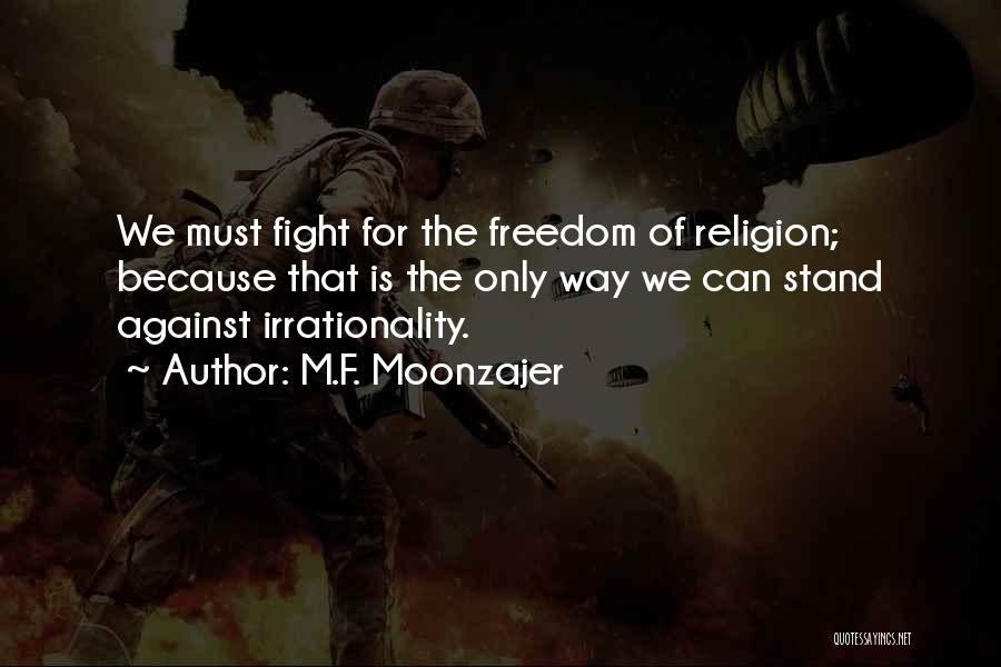 M.F. Moonzajer Quotes: We Must Fight For The Freedom Of Religion; Because That Is The Only Way We Can Stand Against Irrationality.