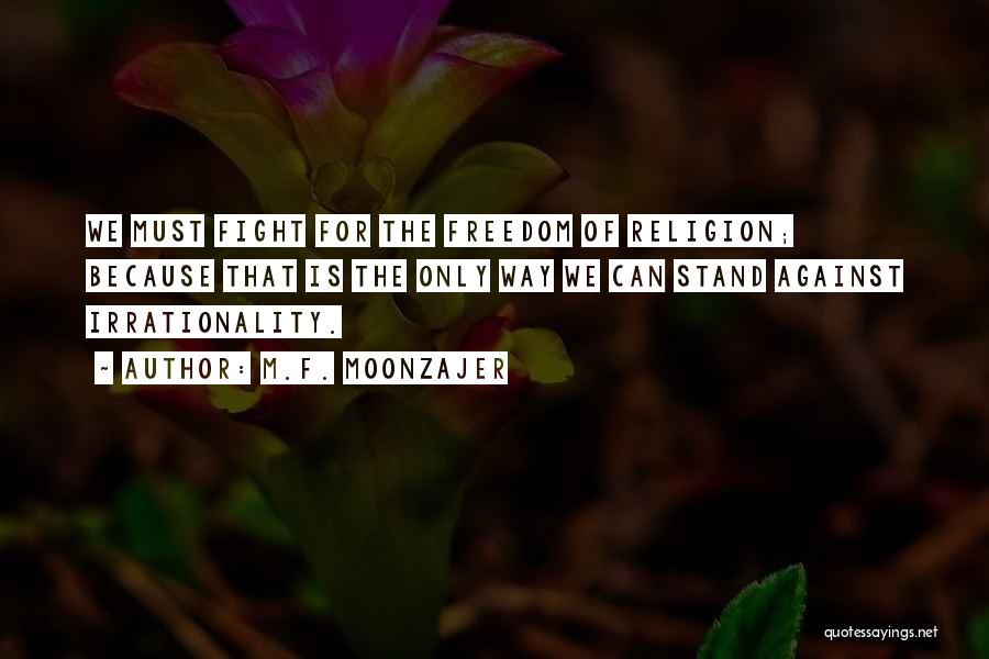 M.F. Moonzajer Quotes: We Must Fight For The Freedom Of Religion; Because That Is The Only Way We Can Stand Against Irrationality.