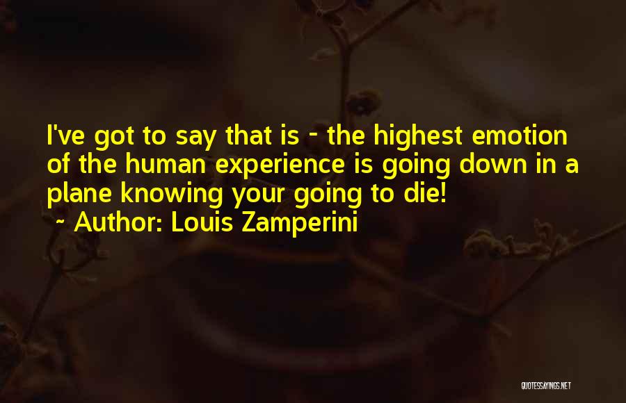 Louis Zamperini Quotes: I've Got To Say That Is - The Highest Emotion Of The Human Experience Is Going Down In A Plane