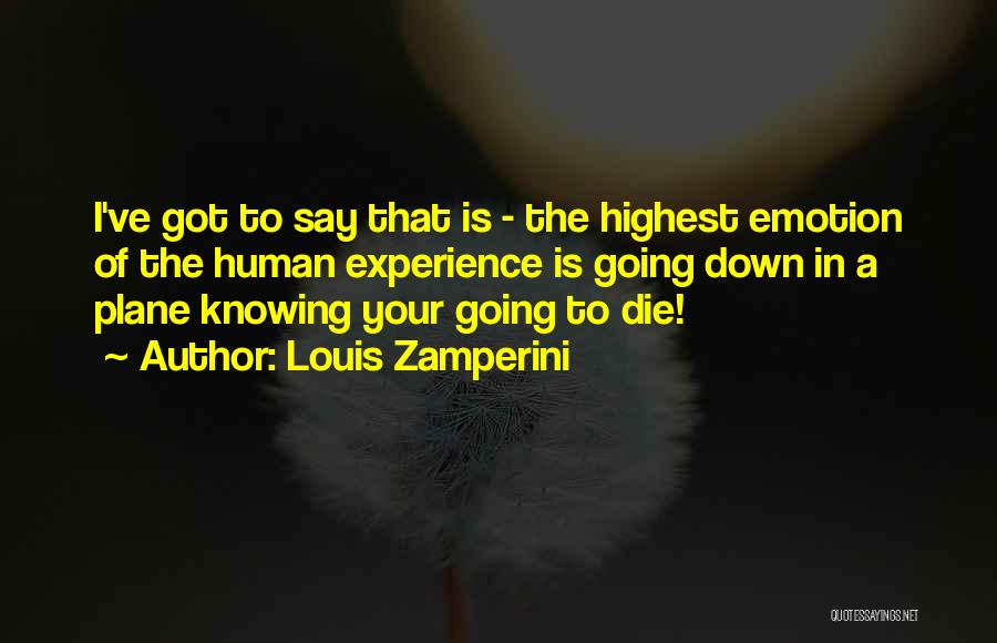 Louis Zamperini Quotes: I've Got To Say That Is - The Highest Emotion Of The Human Experience Is Going Down In A Plane