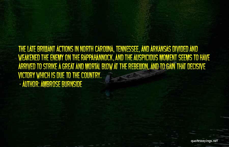 Ambrose Burnside Quotes: The Late Brilliant Actions In North Carolina, Tennessee, And Arkansas Divided And Weakened The Enemy On The Rappahannock, And The