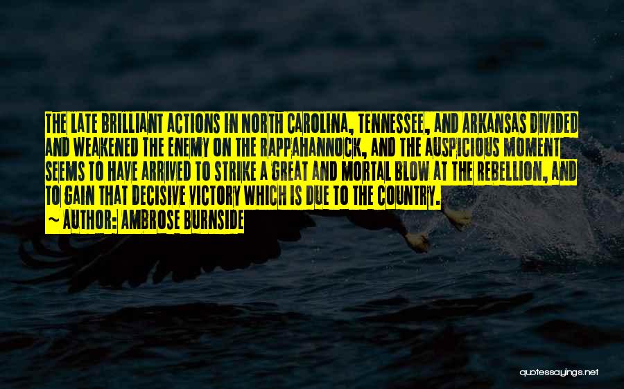 Ambrose Burnside Quotes: The Late Brilliant Actions In North Carolina, Tennessee, And Arkansas Divided And Weakened The Enemy On The Rappahannock, And The