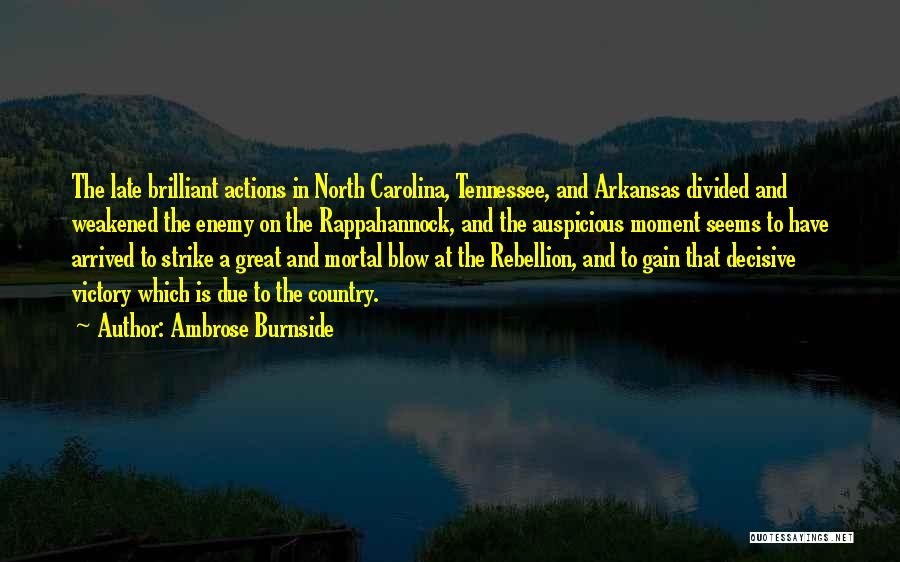 Ambrose Burnside Quotes: The Late Brilliant Actions In North Carolina, Tennessee, And Arkansas Divided And Weakened The Enemy On The Rappahannock, And The