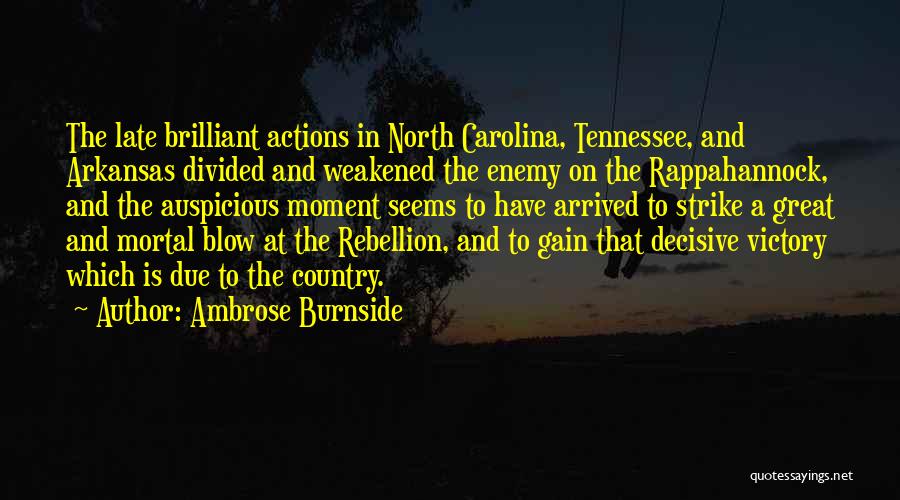 Ambrose Burnside Quotes: The Late Brilliant Actions In North Carolina, Tennessee, And Arkansas Divided And Weakened The Enemy On The Rappahannock, And The