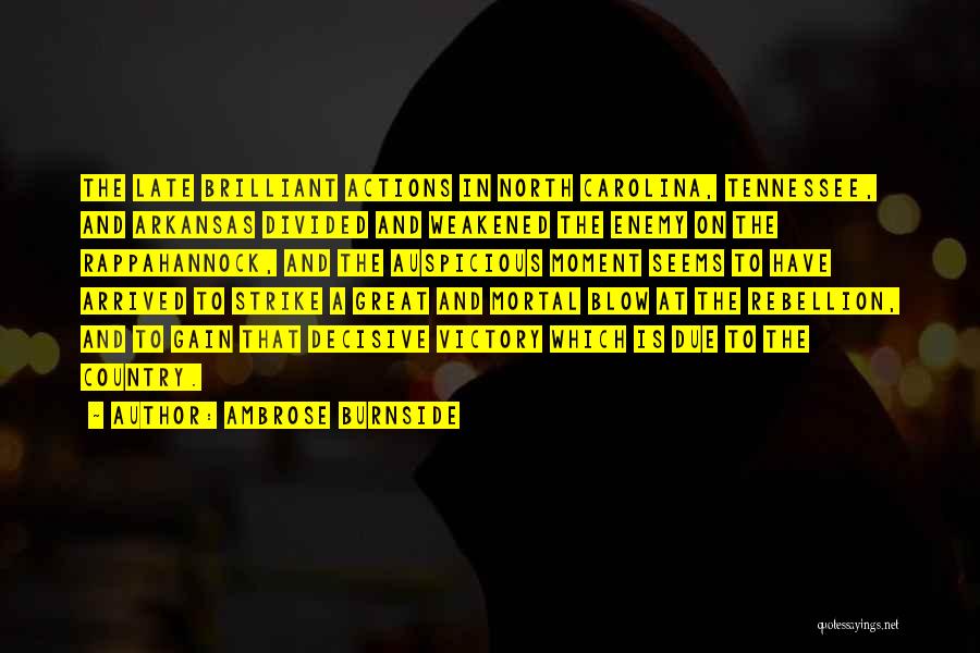 Ambrose Burnside Quotes: The Late Brilliant Actions In North Carolina, Tennessee, And Arkansas Divided And Weakened The Enemy On The Rappahannock, And The