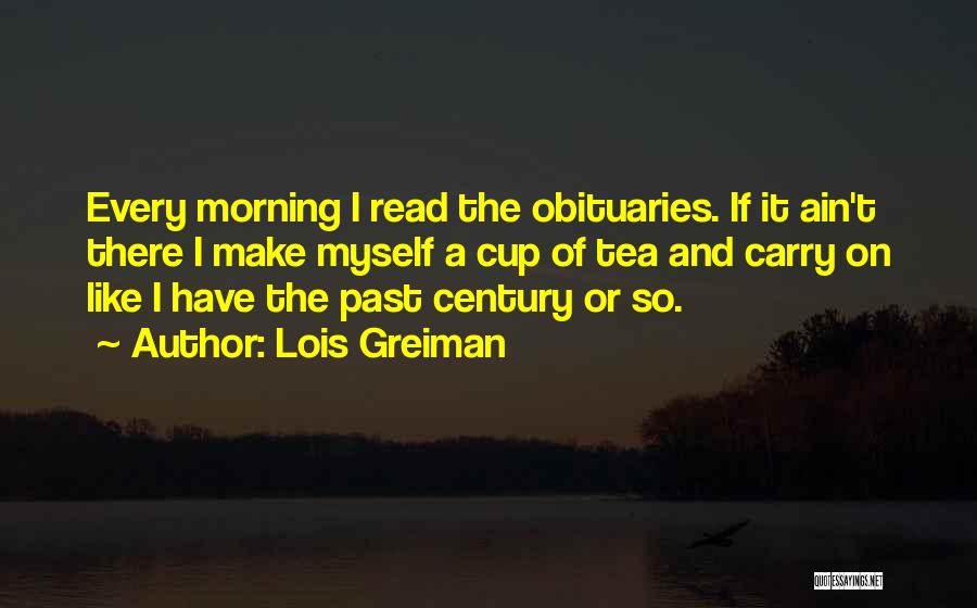 Lois Greiman Quotes: Every Morning I Read The Obituaries. If It Ain't There I Make Myself A Cup Of Tea And Carry On