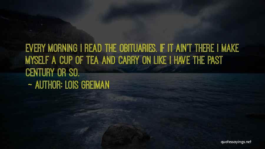 Lois Greiman Quotes: Every Morning I Read The Obituaries. If It Ain't There I Make Myself A Cup Of Tea And Carry On