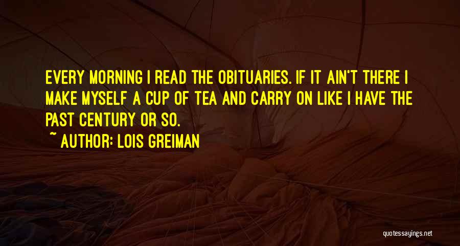 Lois Greiman Quotes: Every Morning I Read The Obituaries. If It Ain't There I Make Myself A Cup Of Tea And Carry On