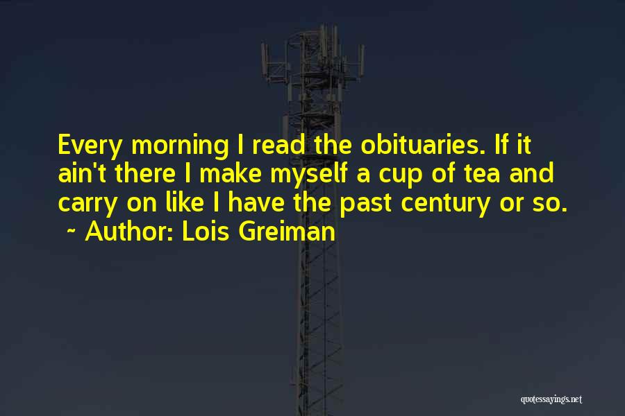 Lois Greiman Quotes: Every Morning I Read The Obituaries. If It Ain't There I Make Myself A Cup Of Tea And Carry On