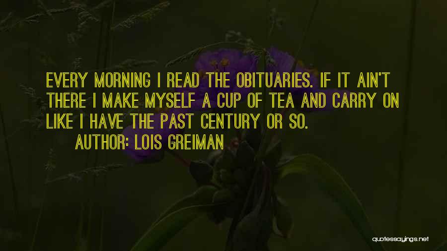 Lois Greiman Quotes: Every Morning I Read The Obituaries. If It Ain't There I Make Myself A Cup Of Tea And Carry On