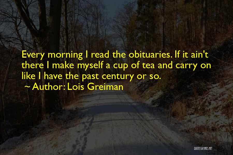 Lois Greiman Quotes: Every Morning I Read The Obituaries. If It Ain't There I Make Myself A Cup Of Tea And Carry On