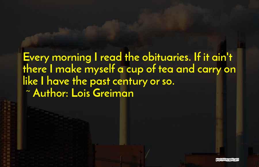 Lois Greiman Quotes: Every Morning I Read The Obituaries. If It Ain't There I Make Myself A Cup Of Tea And Carry On