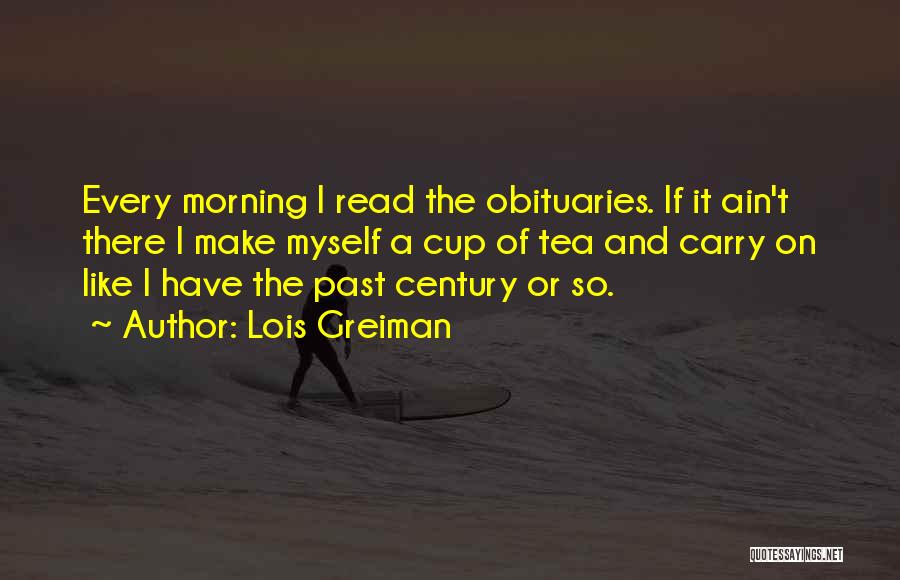 Lois Greiman Quotes: Every Morning I Read The Obituaries. If It Ain't There I Make Myself A Cup Of Tea And Carry On