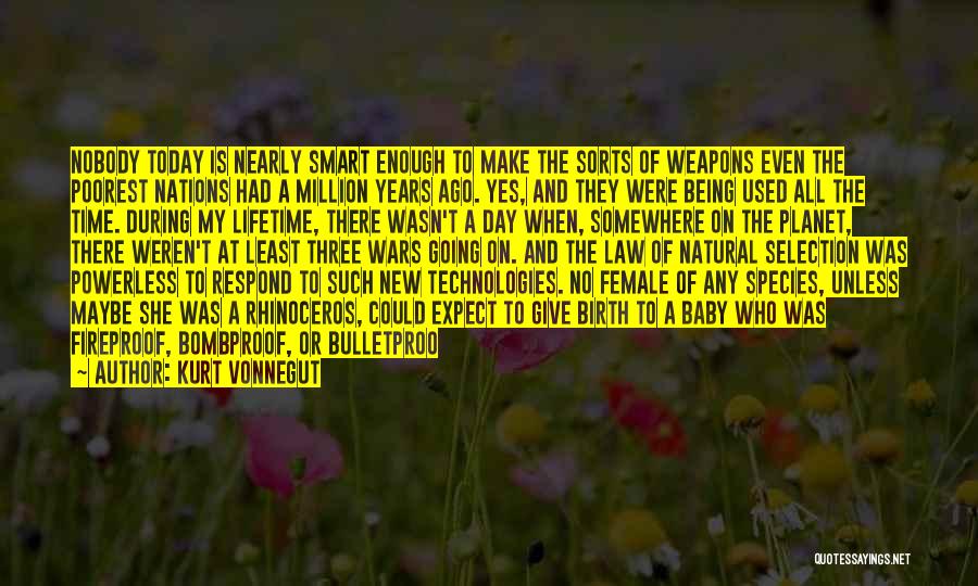 Kurt Vonnegut Quotes: Nobody Today Is Nearly Smart Enough To Make The Sorts Of Weapons Even The Poorest Nations Had A Million Years